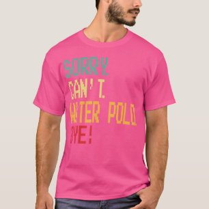 Sorry Can'T Water Polo Bye Funny Design For Water 