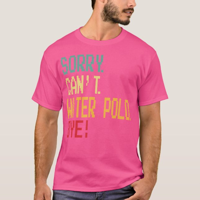 Sorry Can'T Water Polo Bye Funny Design For Water  (Front)