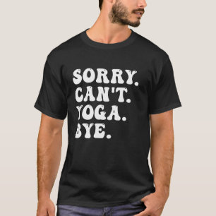 Sorry Can't Yoga Bye Funny Sarcastic Yoga Lover T-Shirt