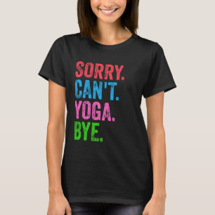 Sorry Can't Yoga Bye Funny  T-Shirt