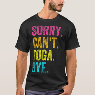 Sorry Can't Yoga Bye Teacher Student Funny Yoga Re T-Shirt