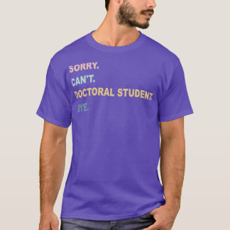 Sorry Canx27t Doctoral Student Bye PhD Graduation T-Shirt