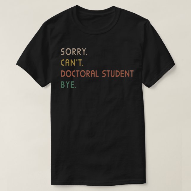 Sorry Canx27t Doctoral Student Bye PhD Graduation  T-Shirt (Design Front)