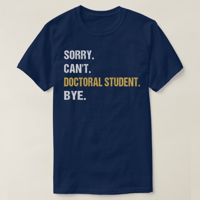 Sorry Canx27t Doctoral Student Bye PhD Graduation  T-Shirt (Design Front)