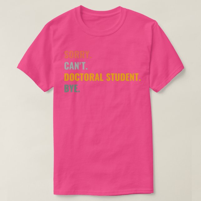 Sorry Canx27t Doctoral Student Bye T-Shirt (Design Front)