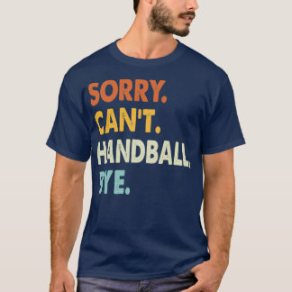 Sorry canx27t Handball bye Handball lovers Funny C T-Shirt