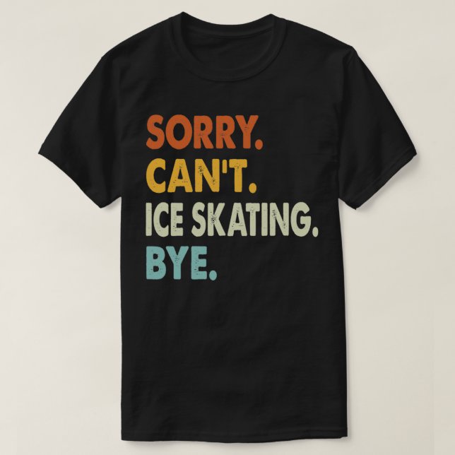 Sorry Canx27t Ice skating Bye Funny Ice skating So T-Shirt (Design Front)