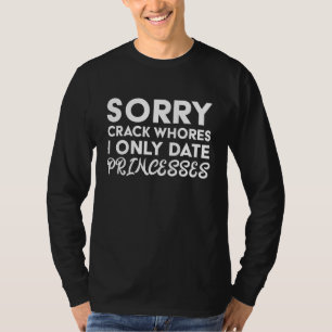 Sorry Crack Whores I Only Date Princesses T-Shirt