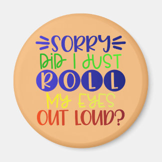 sorry did i just roll my eyes out loud magnet