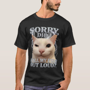 Sorry Did I Roll My Eyes Out Loud Cat Meme Funny M T-Shirt