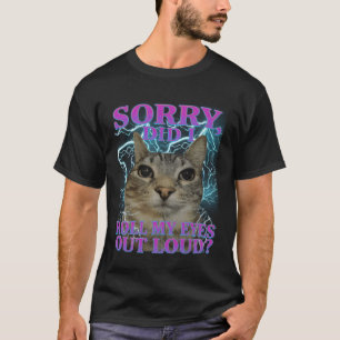 Sorry Did I Roll My Eyes Out Loud Cat Meme Funny M T-Shirt