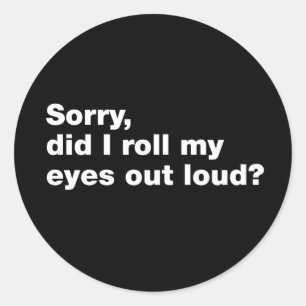 Sorry, did I roll my eyes out loud Classic Round Sticker