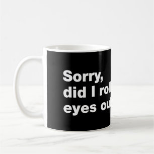 Sorry, did I roll my eyes out loud Coffee Mug