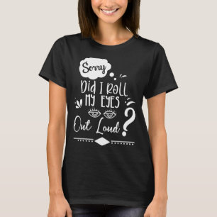 Sorry Did I Roll My Eyes Out Loud Sarcastic Humou T-Shirt