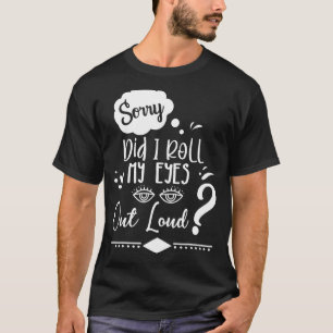 Sorry Did I Roll My Eyes Out Loud Sarcastic Humou T-Shirt