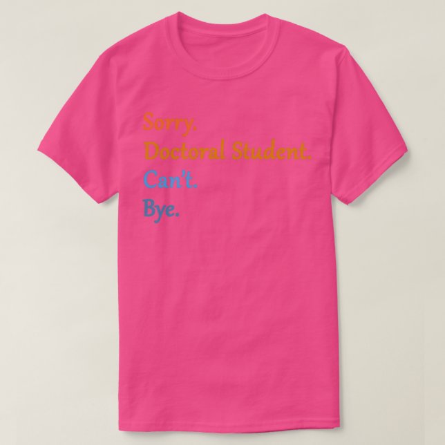 Sorry Doctoral Student Canx27t Bye 10 T-Shirt (Design Front)