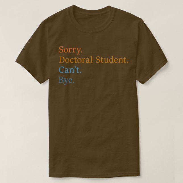 Sorry Doctoral Student Canx27t Bye 12 T-Shirt (Design Front)
