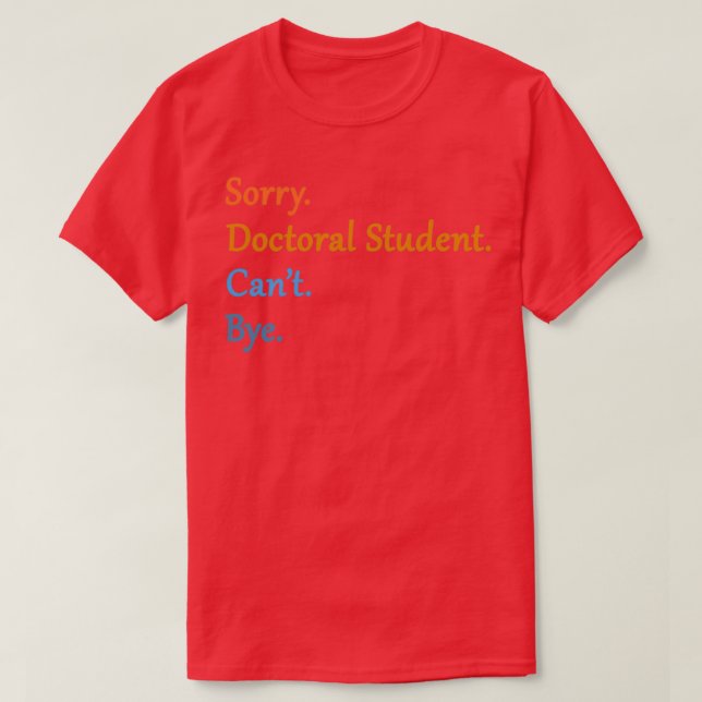 Sorry Doctoral Student Canx27t Bye 2 T-Shirt (Design Front)