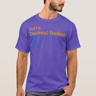 Sorry Doctoral Student Canx27t Bye 4 T-Shirt