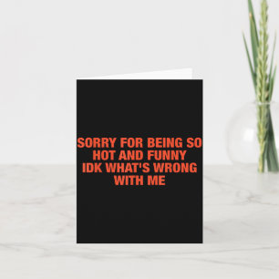 Sorry For Being So Hot And Funny Idk What's Wrong  Card