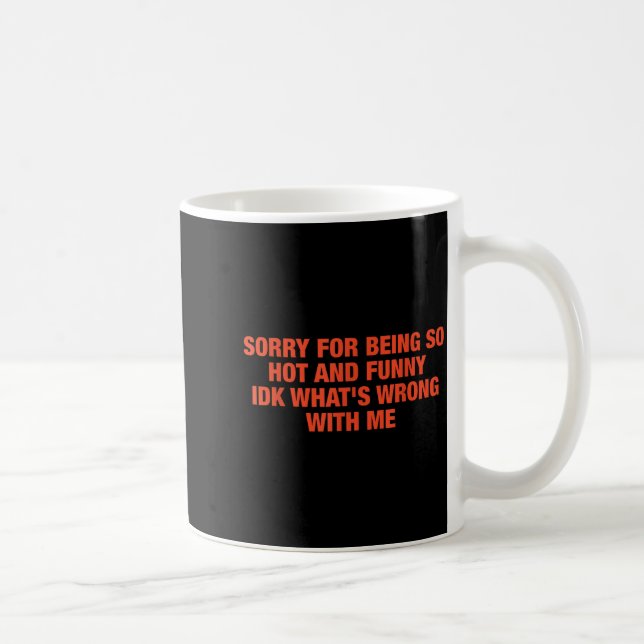Sorry For Being So Hot And Funny Idk What's Wrong  Coffee Mug (Right)