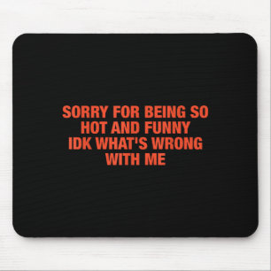 Sorry For Being So Hot And Funny Idk What's Wrong Mouse Mat