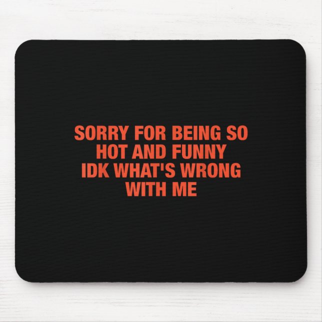 Sorry For Being So Hot And Funny Idk What's Wrong  Mouse Mat (Front)