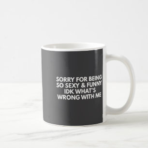 Sorry For Being So Y And Funny Idk What S Wrong Coffee Mug