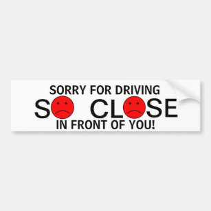 Sorry for driving so close in front of you! bumper sticker