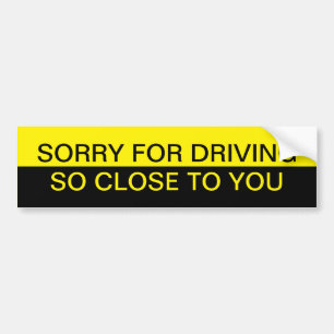 Sorry for driving so close to you bumper sticker