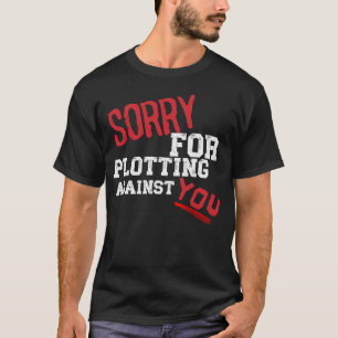SORRY FOR PLOTTING AGAINST YOU FUNNY SARCASTIC TEE