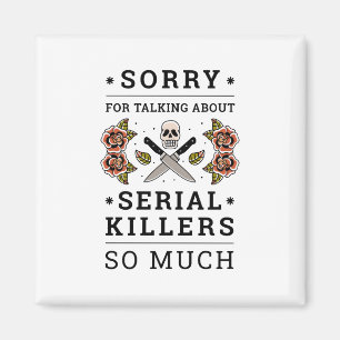 SORRY FOR TALKING ABOUT SERIAL KILLERS SO MUCH MAGNET
