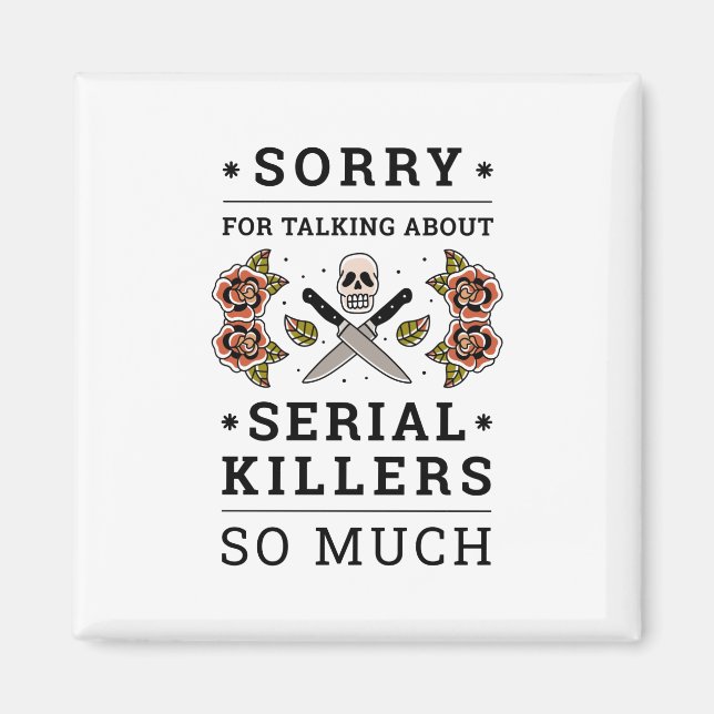 SORRY FOR TALKING ABOUT SERIAL KILLERS SO MUCH MAGNET (Front)