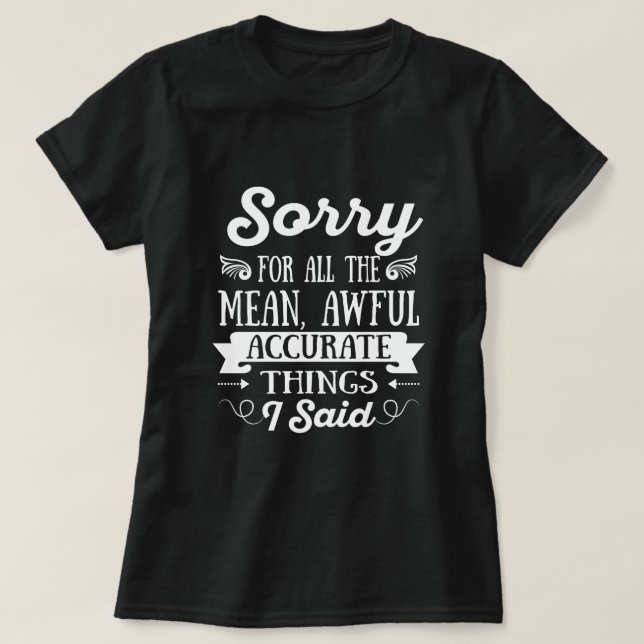 Sorry For The Mean Awful Accurate Things I Said T-Shirt (Design Front)