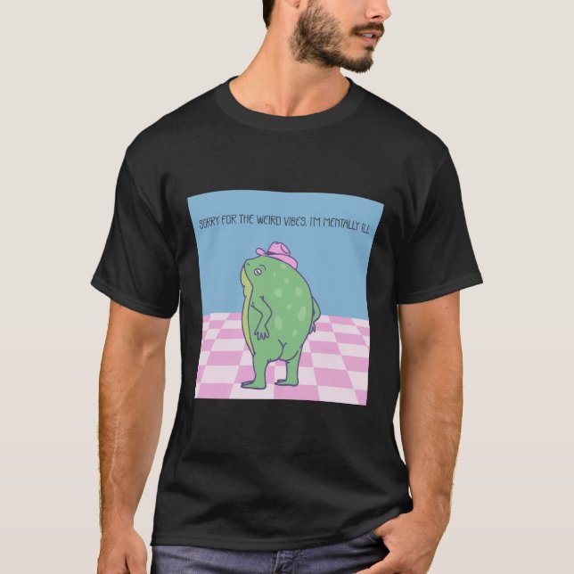 Sorry For The Weird Vibes I'm Mentally Ill T-Shirt (Front)