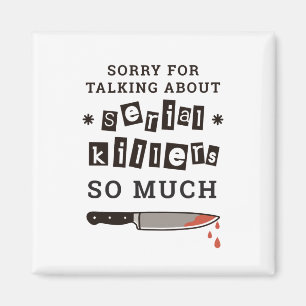 SORRY FOR THINKING ABOUT SERIAL KILLER SO MUCH MAGNET