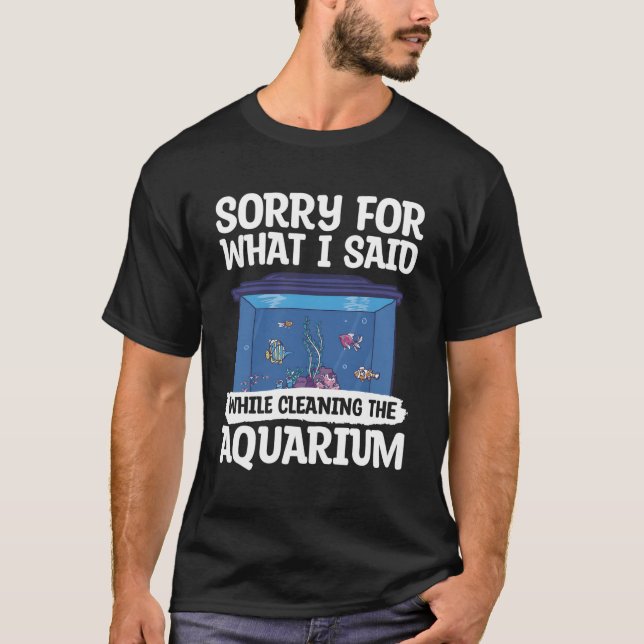 Sorry For W I Said While Cleaning The Aquarium Fis T-Shirt (Front)
