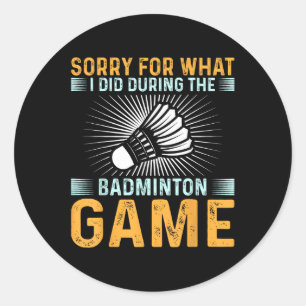 Sorry For What I Did During The Badminton Game Fun Classic Round Sticker
