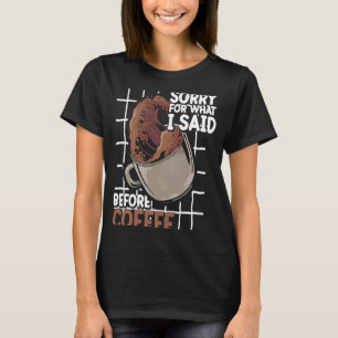Sorry For What I Said Before Coffee Caffeine Cappu T-Shirt