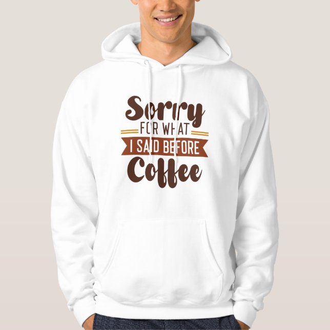 Sorry For What I Said Before Coffee Hoodie (Front)