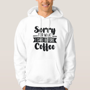 Sorry For What I Said Before Coffee Hoodie