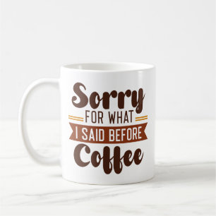 Sorry For What I Said Before Coffee Mug