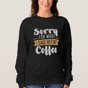 Sorry For What I Said Before Coffee Sweatshirt