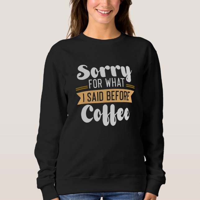 Sorry For What I Said Before Coffee Sweatshirt (Front)
