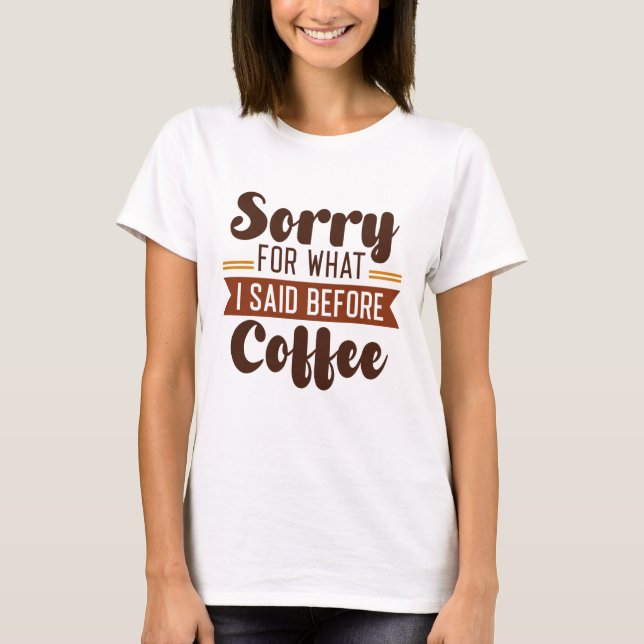 Sorry For What I Said Before Coffee T-Shirt (Front)