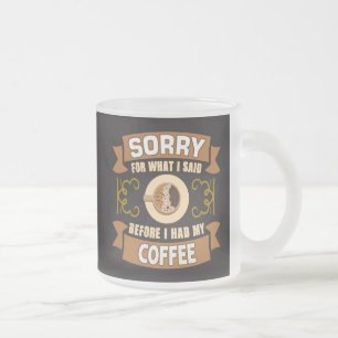 Sorry For What I Said Before I had My Coffee Frosted Glass Coffee Mug