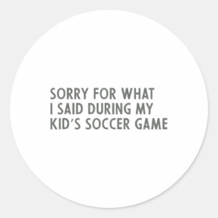 Sorry For What I Said During My Kid's Soccer Game Classic Round Sticker