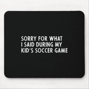 Sorry For What I Said During My Kid's Soccer Game Mouse Mat