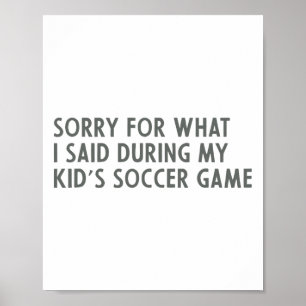 Sorry For What I Said During My Kid's Soccer Game Poster