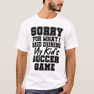 Sorry For What I Said During My Kid's Soccer Game T-Shirt